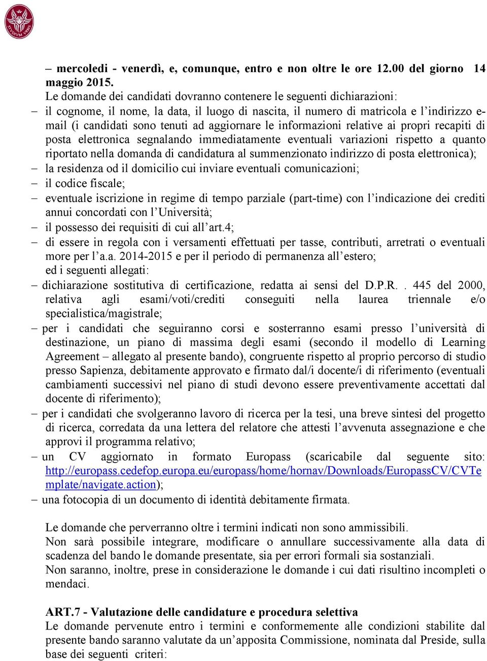 aggiornare le informazioni relative ai propri recapiti di posta elettronica segnalando immediatamente eventuali variazioni rispetto a quanto riportato nella domanda di candidatura al summenzionato