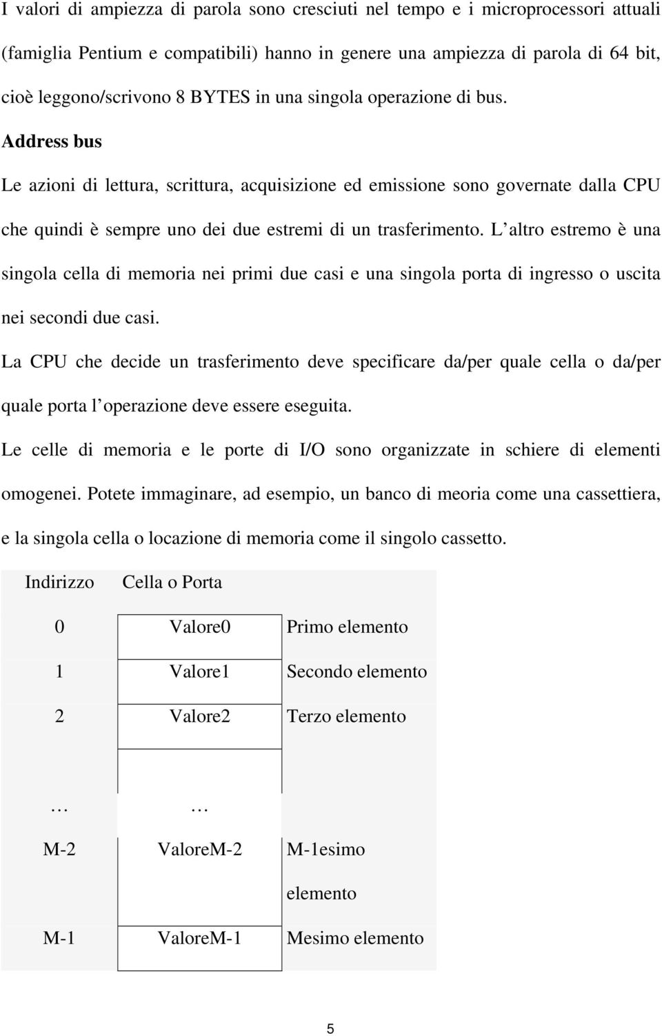 L altro estremo è una singola cella di memoria nei primi due casi e una singola porta di ingresso o uscita nei secondi due casi.