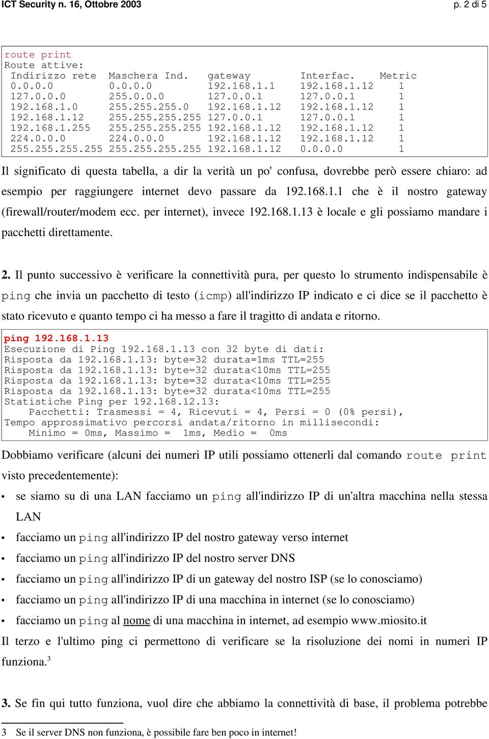 255.255.255 255.255.255.255 192.168.1.12 0.0.0.0 1 Il significato di questa tabella, a dir la verità un po' confusa, dovrebbe però essere chiaro: ad esempio per raggiungere internet devo passare da 192.