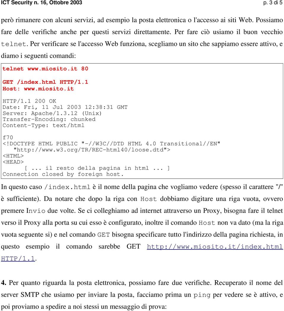 Per verificare se l'accesso Web funziona, scegliamo un sito che sappiamo essere attivo, e diamo i seguenti comandi: telnet www.miosito.it 80 GET /index.html HTTP/1.1 Host: www.miosito.it HTTP/1.