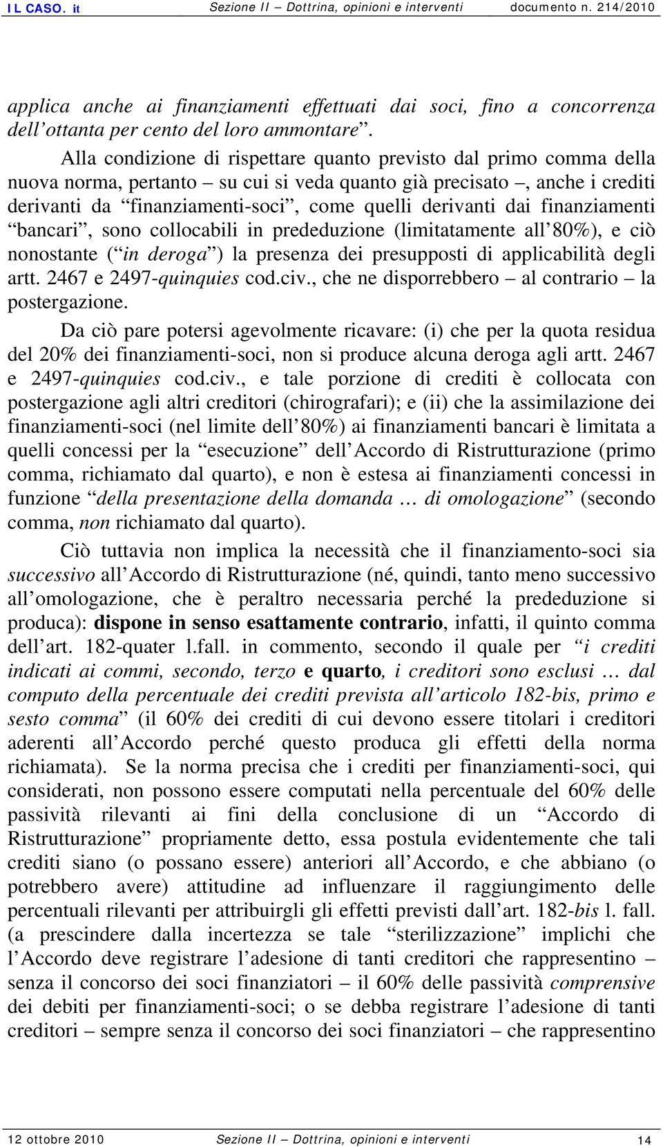 dai finanziamenti bancari, sono collocabili in prededuzione (limitatamente all 80%), e ciò nonostante ( in deroga ) la presenza dei presupposti di applicabilità degli artt. 2467 e 2497-quinquies cod.