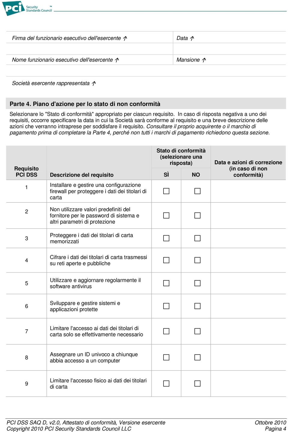 In caso di risposta negativa a uno dei requisiti, occorre specificare la data in cui la Società sarà conforme al requisito e una breve descrizione delle azioni che verranno intraprese per soddisfare