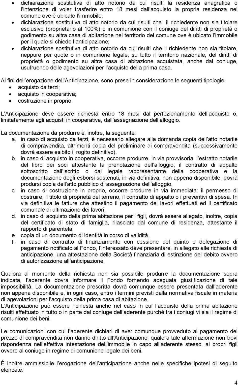 godimento su altra casa di abitazione nel territorio del comune ove è ubicato l immobile per il quale si chiede l anticipazione; dichiarazione sostitutiva di atto notorio da cui risulti che il