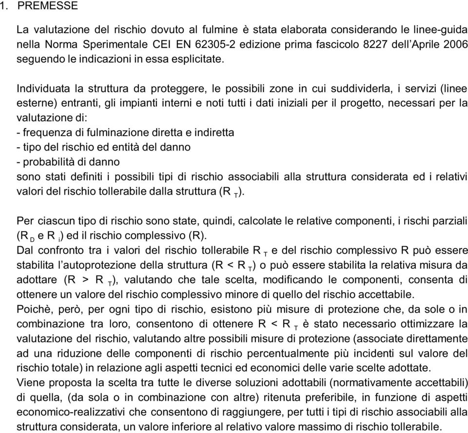 Individuata la struttura da proteggere, le possibili zone in cui suddividerla, i servizi (linee esterne) entranti, gli impianti interni e noti tutti i dati iniziali per il progetto, necessari per la