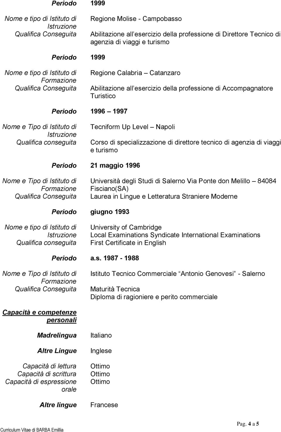 don Melillo 84084 Fisciano(SA) Laurea in Lingue e Letteratura Straniere Moderne giugno 1993 University of Cambridge Local Examinations Syndicate International Examinations First Certificate in