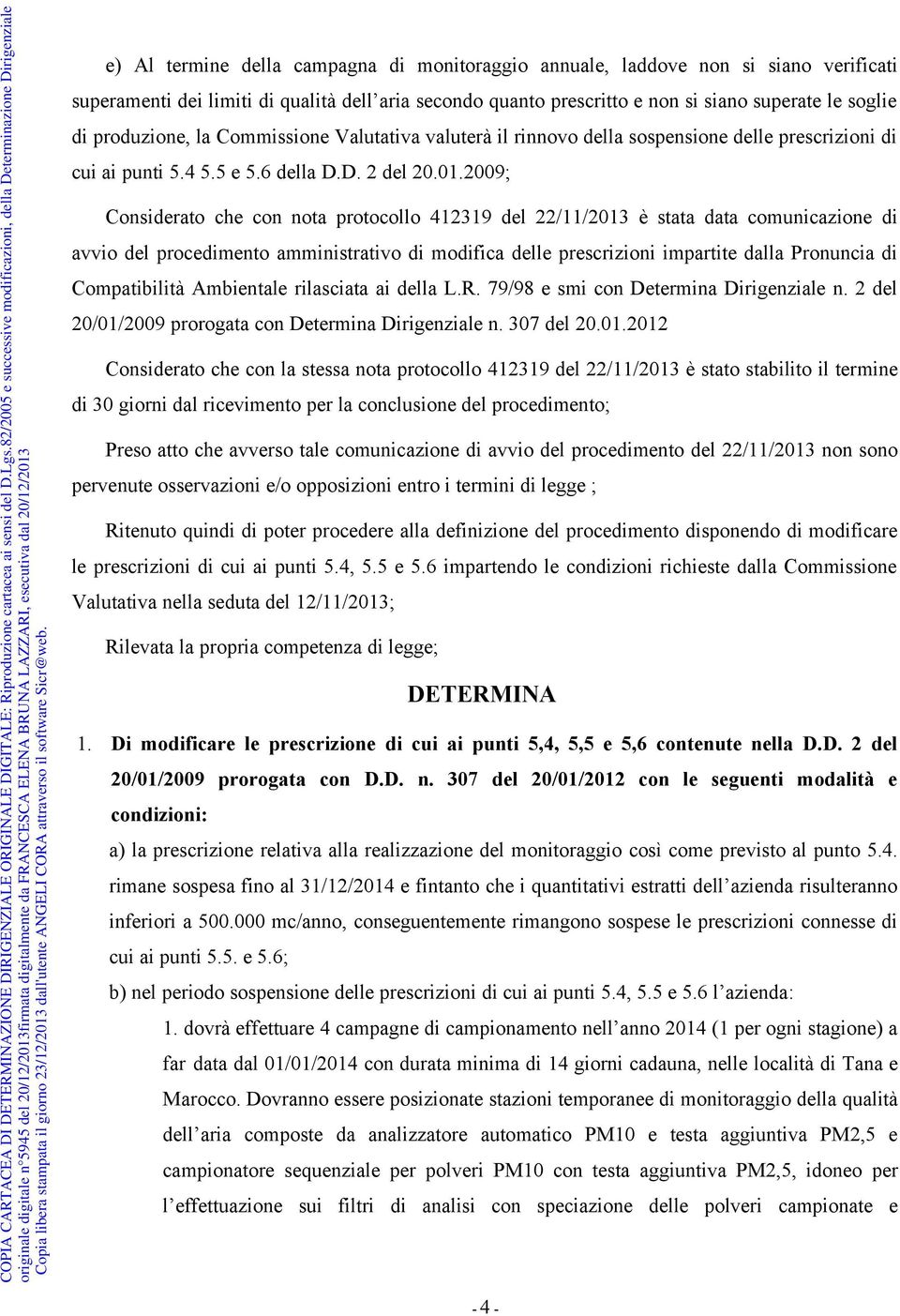 2009; Considerato che con nota protocollo 412319 del 22/11/2013 è stata data comunicazione di avvio del procedimento amministrativo di modifica delle prescrizioni impartite dalla Pronuncia di