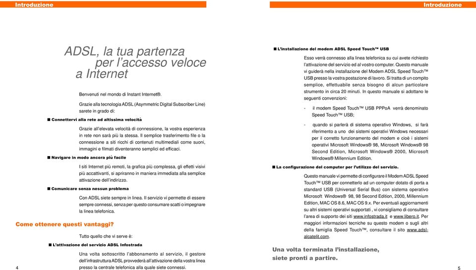 rete non sarà più la stessa. Il semplice trasferimento file o la connessione a siti ricchi di contenuti multimediali come suoni, immagini e filmati diventeranno semplici ed efficaci.