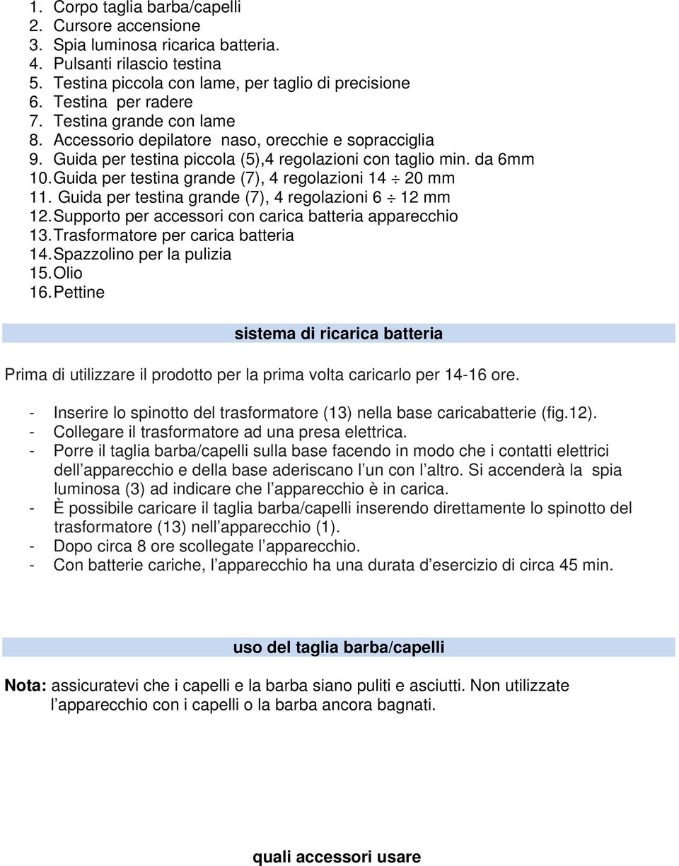 Guida per testina grande (7), 4 regolazioni 14 20 mm 11. Guida per testina grande (7), 4 regolazioni 6 12 mm 12. Supporto per accessori con carica batteria apparecchio 13.