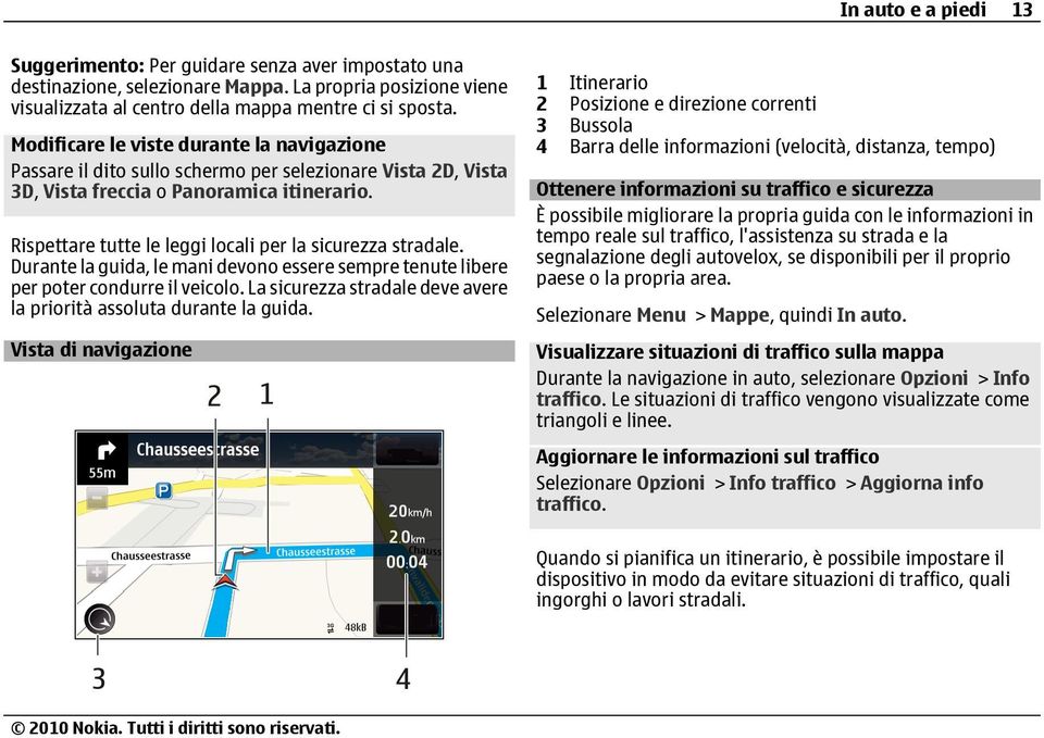 Rispettare tutte le leggi locali per la sicurezza stradale. Durante la guida, le mani devono essere sempre tenute libere per poter condurre il veicolo.