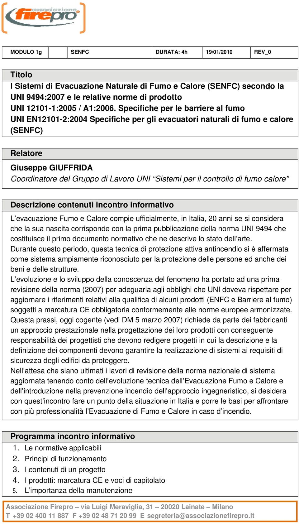 di fumo calore L evacuazione Fumo e Calore compie ufficialmente, in Italia, 20 anni se si considera che la sua nascita corrisponde con la prima pubblicazione della norma UNI 9494 che costituisce il