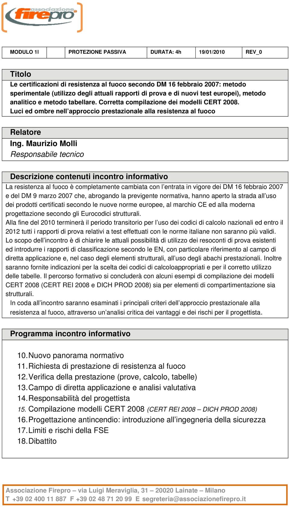 Maurizio Molli Responsabile tecnico La resistenza al fuoco è completamente cambiata con l entrata in vigore dei DM 16 febbraio 2007 e del DM 9 marzo 2007 che, abrogando la previgente normativa, hanno