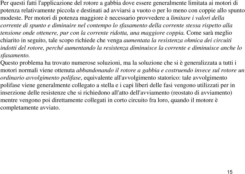 Per motori di potenza maggiore è necessario provvedere a limitare i valori della corrente di spunto e diminuire nel contempo lo sfasamento della corrente stessa rispetto alla tensione onde ottenere,