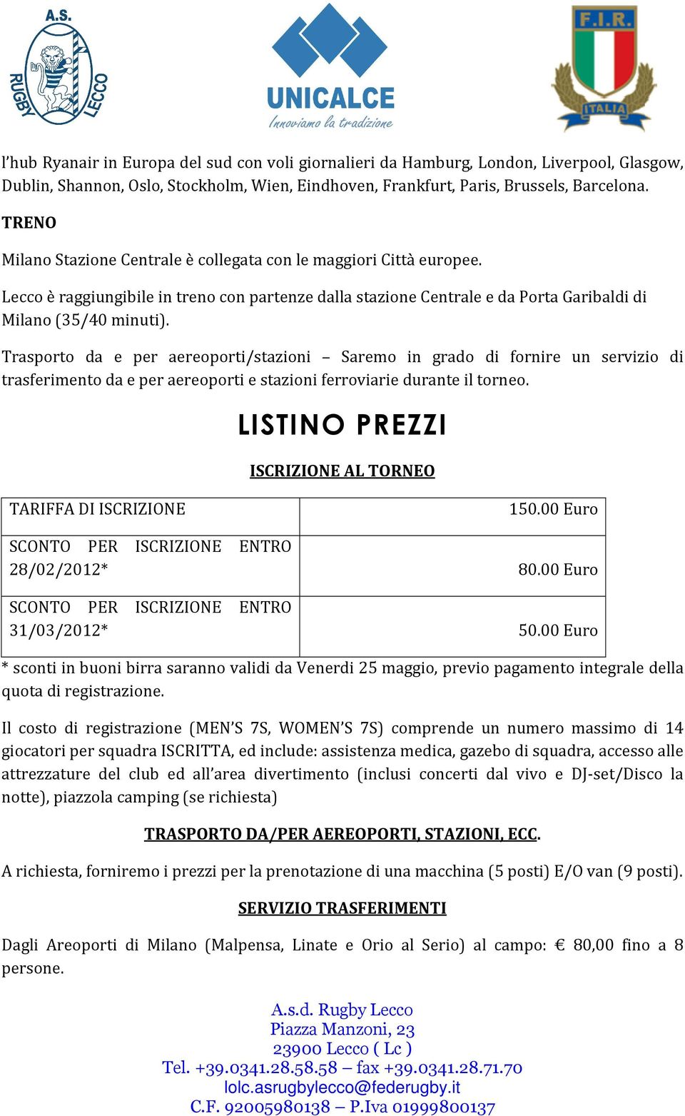 Trasporto da e per aereoporti/stazioni Saremo in grado di fornire un servizio di trasferimento da e per aereoporti e stazioni ferroviarie durante il torneo.