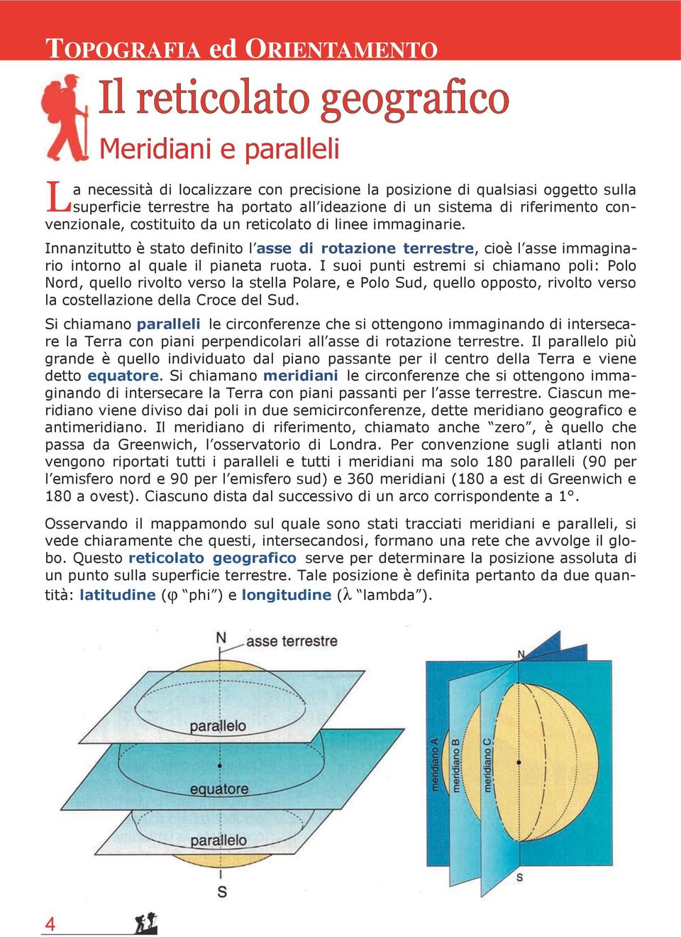 I suoi punti estremi si chiamano poli: Polo Nord, quello rivolto verso la stella Polare, e Polo Sud, quello opposto, rivolto verso la costellazione della Croce del Sud.