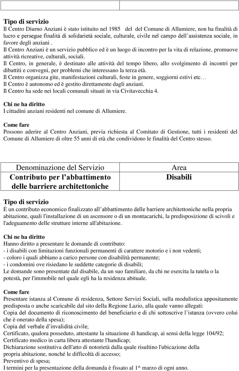 Il Centro, in generale, è destinato alle attività del tempo libero, allo svolgimento di incontri per dibattiti e convegni, per problemi che interessano la terza età.