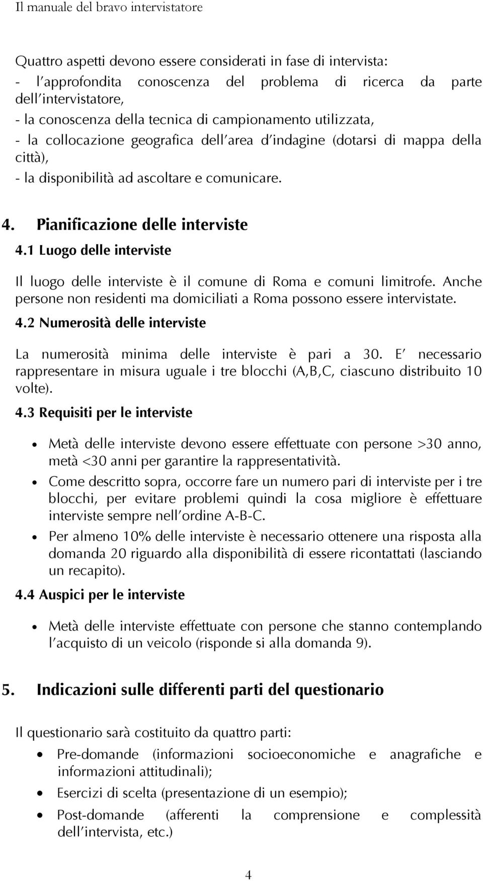 1 Luogo delle interviste Il luogo delle interviste è il comune di Roma e comuni limitrofe. Anche persone non residenti ma domiciliati a Roma possono essere intervistate. 4.