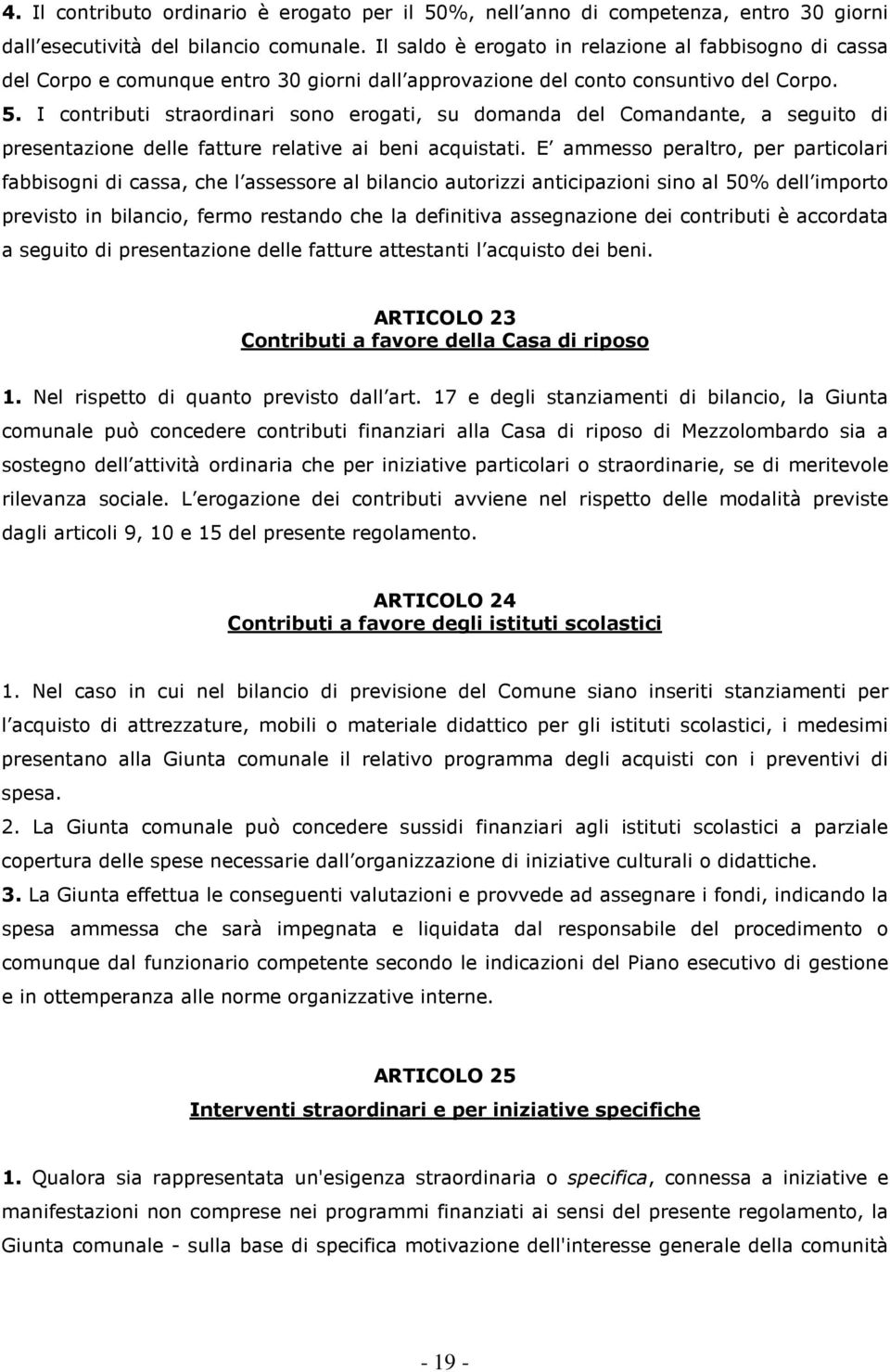 I contributi straordinari sono erogati, su domanda del Comandante, a seguito di presentazione delle fatture relative ai beni acquistati.