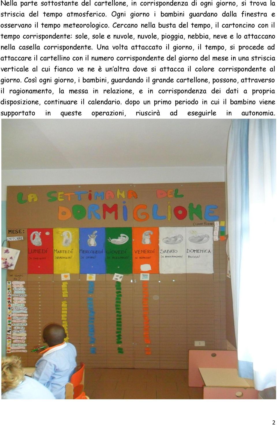 Una volta attaccato il giorno, il tempo, si procede ad attaccare il cartellino con il numero corrispondente del giorno del mese in una striscia verticale al cui fianco ve ne è un altra dove si