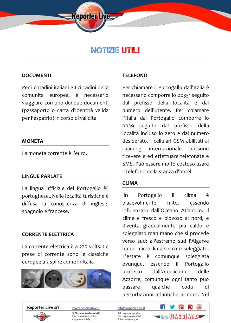 CORRENTE ELETTRICA La corrente elettrica è a 220 volts. Le prese di corrente sono le classiche europee a 2 spine come in Italia.