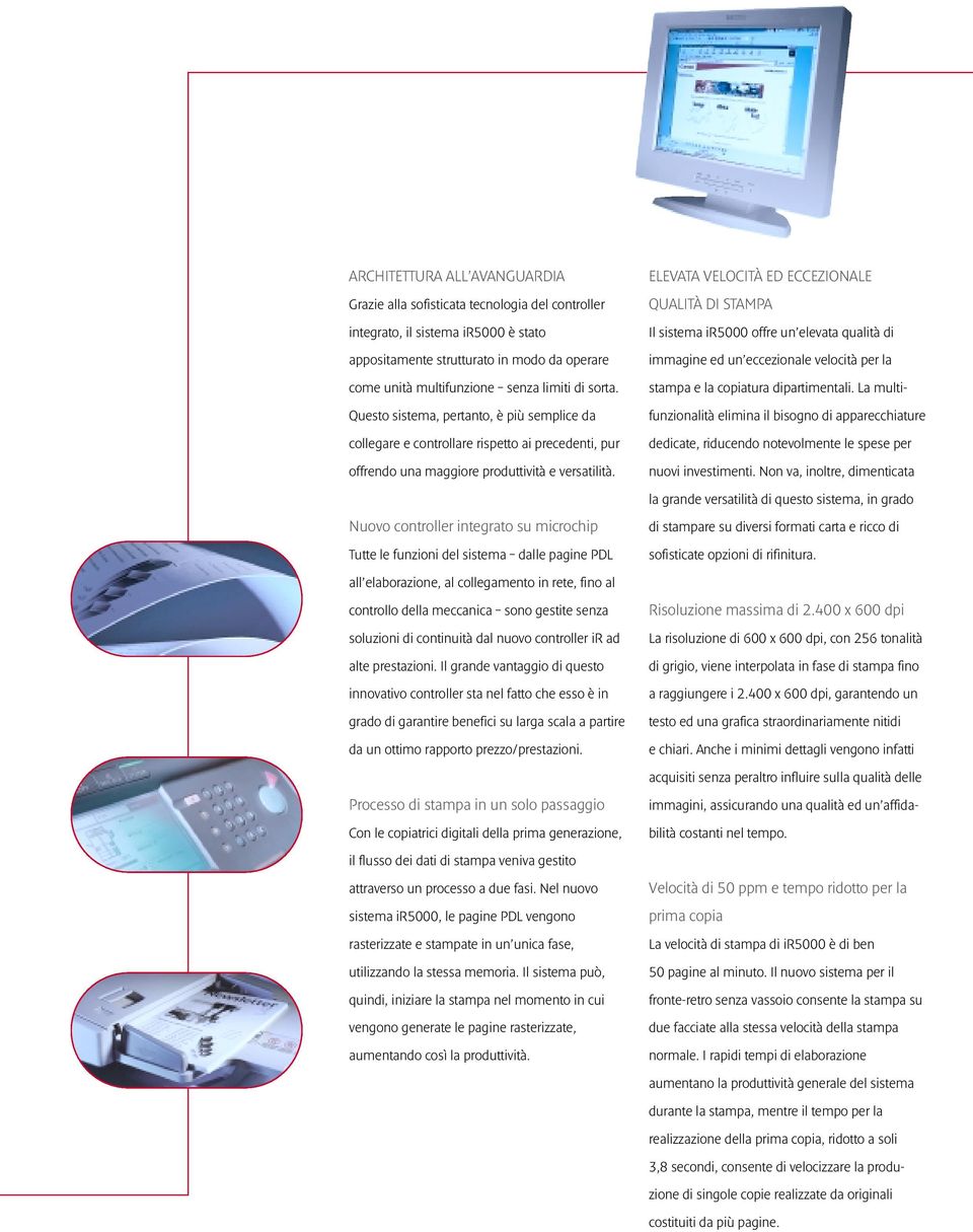 Nuovo controller integrato su microchip Tutte le funzioni del sistema dalle pagine PDL all elaborazione, al collegamento in rete, fino al controllo della meccanica sono gestite senza soluzioni di