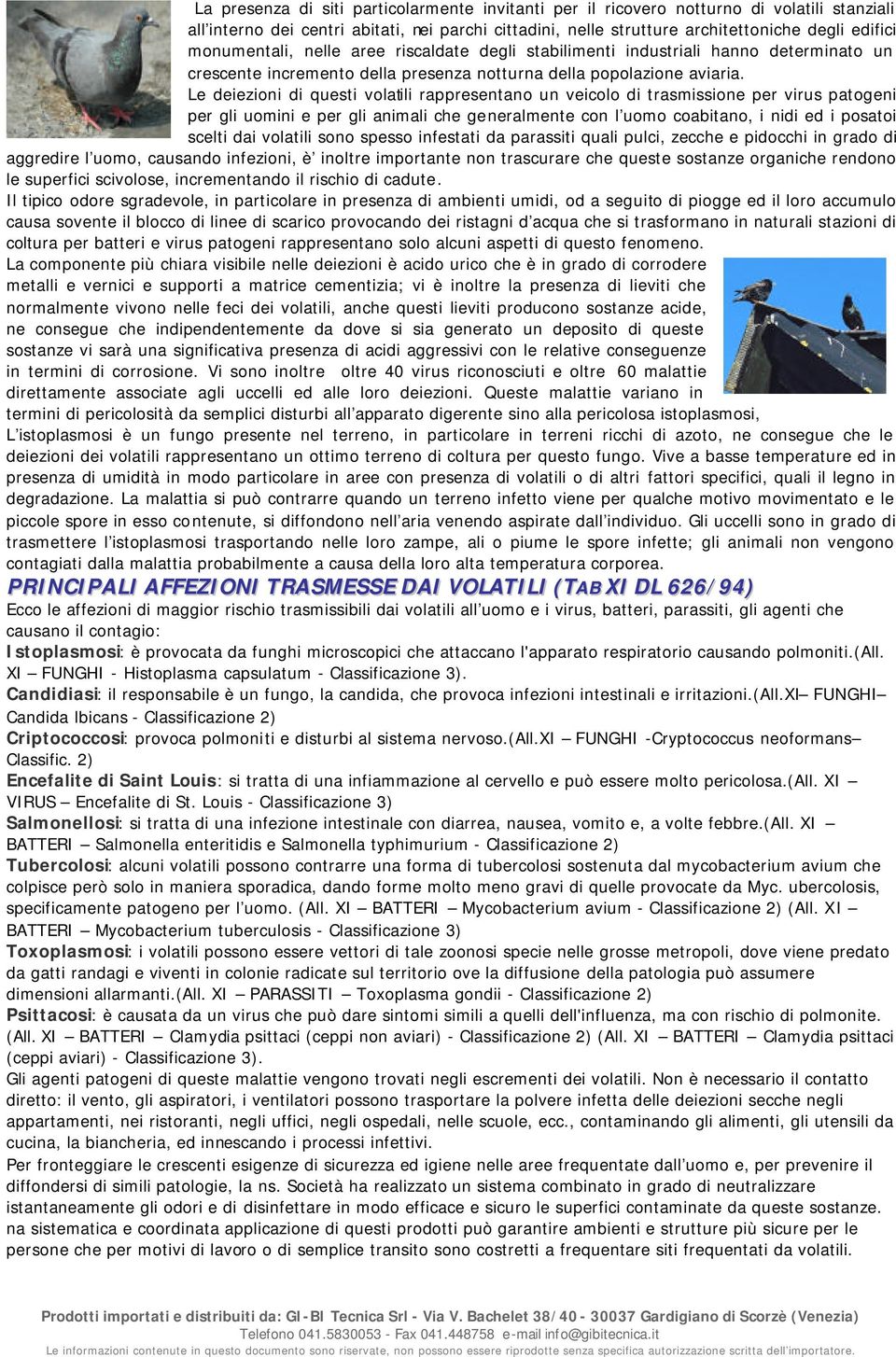 Le deiezioni di questi volatili rappresentano un veicolo di trasmissione per virus patogeni per gli uomini e per gli animali che generalmente con l uomo coabitano, i nidi ed i posatoi scelti dai