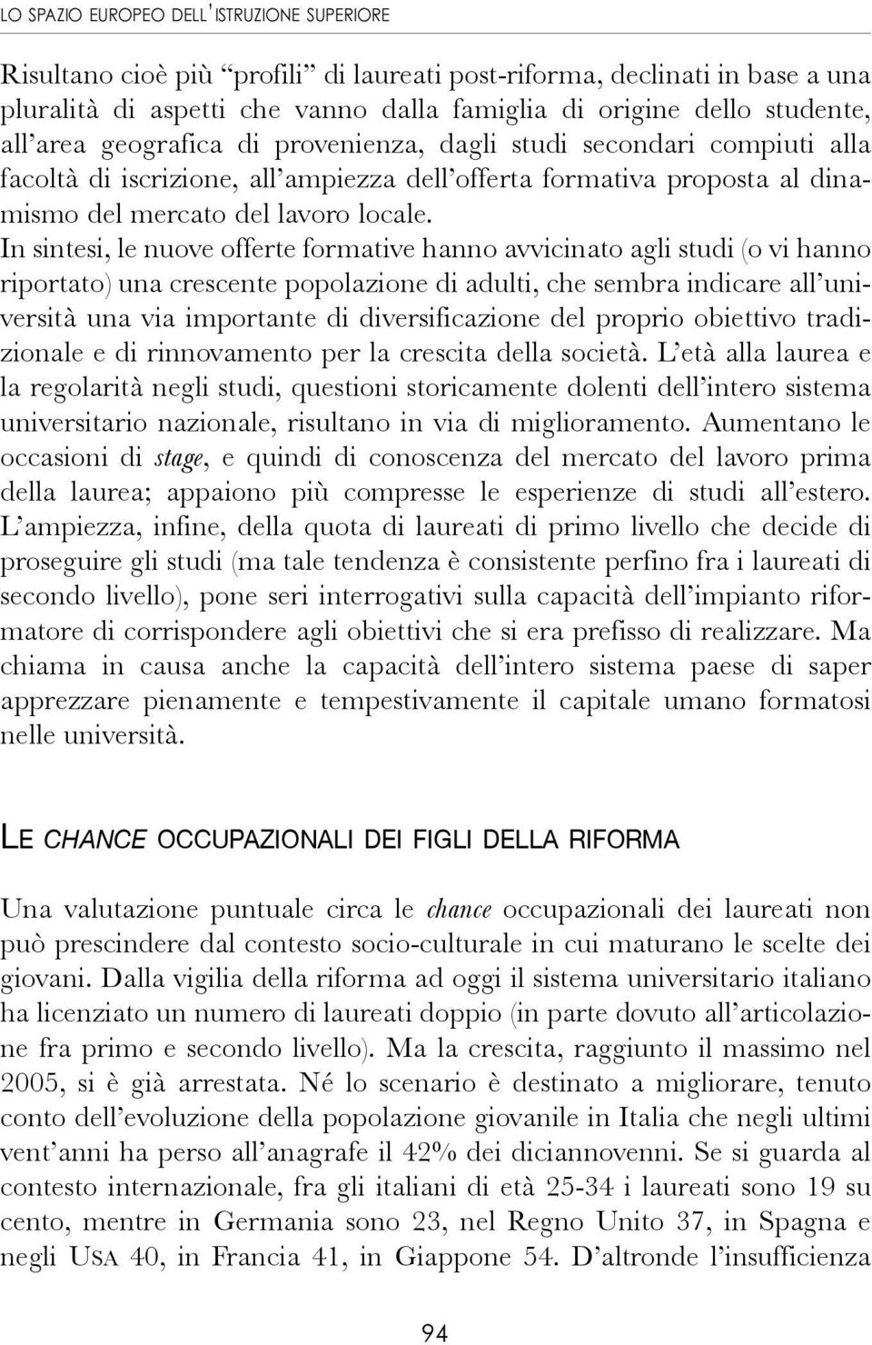 In sintesi, le nuove offerte formative hanno avvicinato agli studi (o vi hanno riportato) una crescente popolazione di adulti, che sembra indicare all università una via importante di