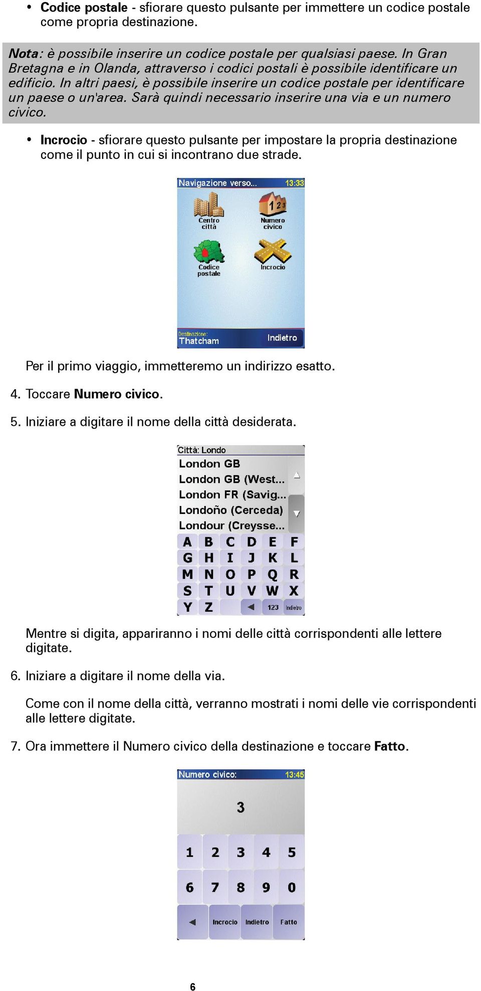 Sarà quindi necessario inserire una via e un numero civico. Incrocio - sfiorare questo pulsante per impostare la propria destinazione come il punto in cui si incontrano due strade.