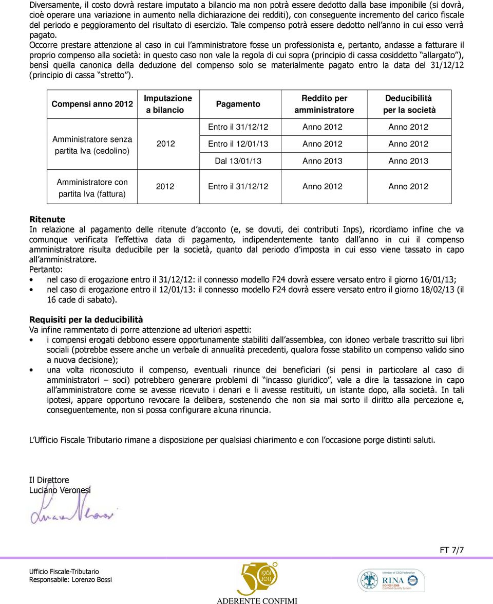 Occorre prestare attenzione al caso in cui l amministratore fosse un professionista e, pertanto, andasse a fatturare il proprio compenso alla società: in questo caso non vale la regola di cui sopra