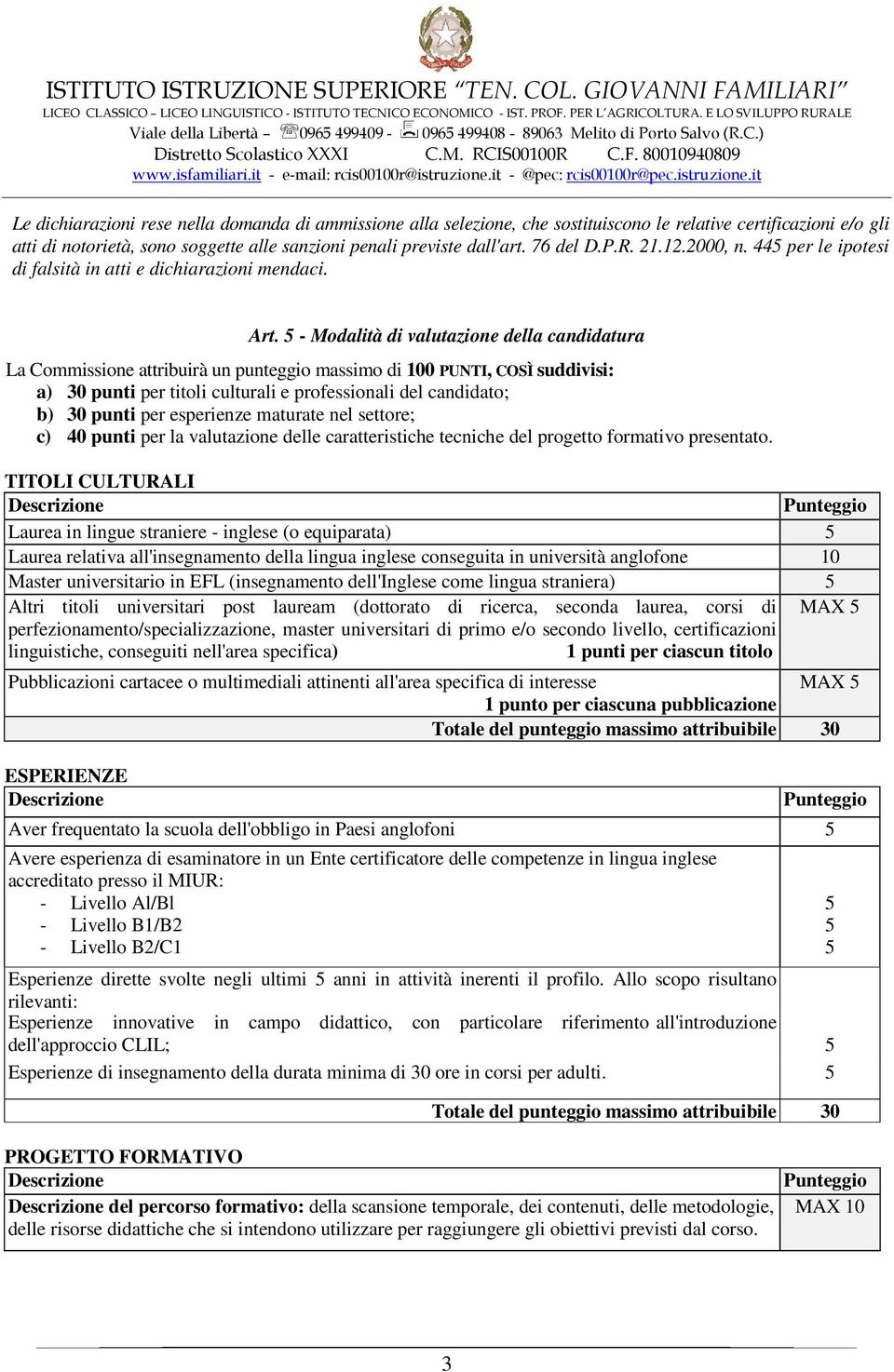 - Modalità di valutazione della candidatura La Commissione attribuirà un punteggio massimo di 100 PUNTI, COSÌ suddivisi: a) 30 punti per titoli culturali e professionali del candidato; b) 30 punti