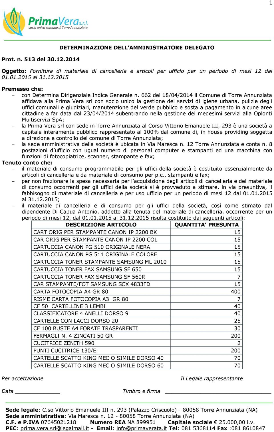 verde pubblico e sosta a pagamento in alcune aree cittadine a far data dal 23/04/2014 subentrando nella gestione dei medesimi servizi alla Oplonti Multiservizi SpA; la Prima Vera srl con sede in