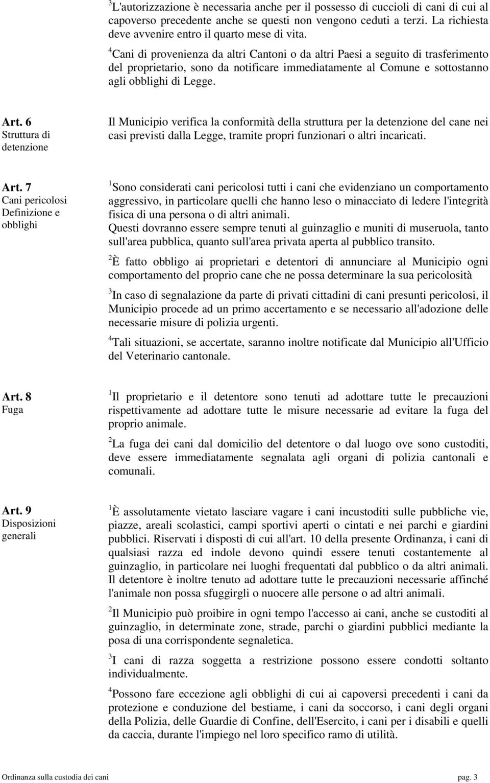 4 Cani di provenienza da altri Cantoni o da altri Paesi a seguito di trasferimento del proprietario, sono da notificare immediatamente al Comune e sottostanno agli obblighi di Legge. Art.