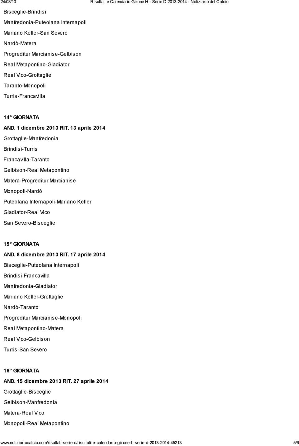 13 aprile 2014 Grottaglie-Manfredonia Brindisi-Turris Francavilla-Taranto Gelbison-Real Metapontino Matera-Progreditur Marcianise Monopoli-Nardò Puteolana Internapoli-Mariano Keller Gladiator-Real