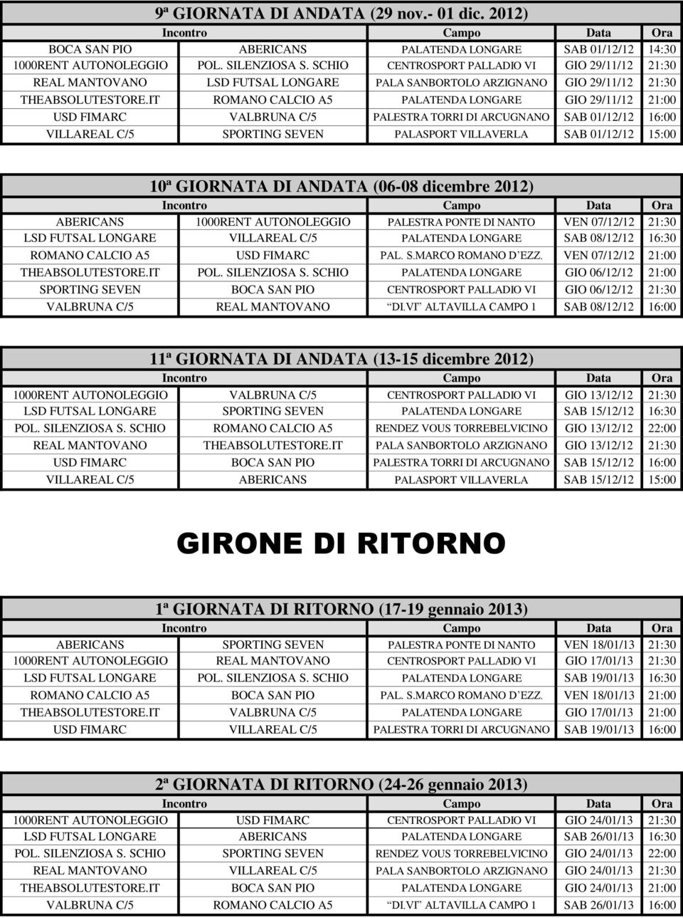 IT ROMANO CALCIO A5 PALATENDA LONGARE GIO 29/11/12 21:00 USD FIMARC VALBRUNA C/5 PALESTRA TORRI DI ARCUGNANO SAB 01/12/12 16:00 VILLAREAL C/5 SPORTING SEVEN PALASPORT VILLAVERLA SAB 01/12/12 15:00