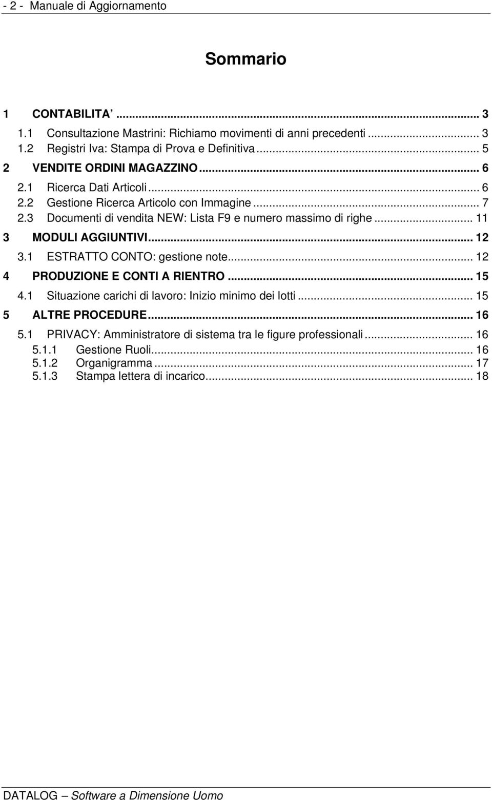 3 Documenti di vendita NEW: Lista F9 e numero massimo di righe... 11 3 MODULI AGGIUNTIVI... 12 3.1 ESTRATTO CONTO: gestione note... 12 4 PRODUZIONE E CONTI A RIENTRO... 15 4.