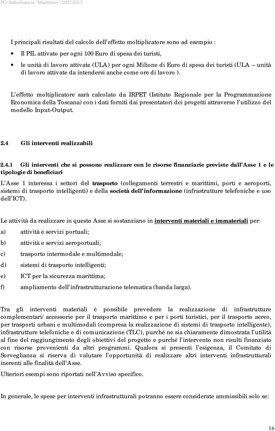 L effetto moltiplicatore sarà calcolato da IRPET (Istituto Regionale per la Programmazione Economica della Toscana) con i dati forniti dai presentatori dei progetti attraverso l utilizzo del modello