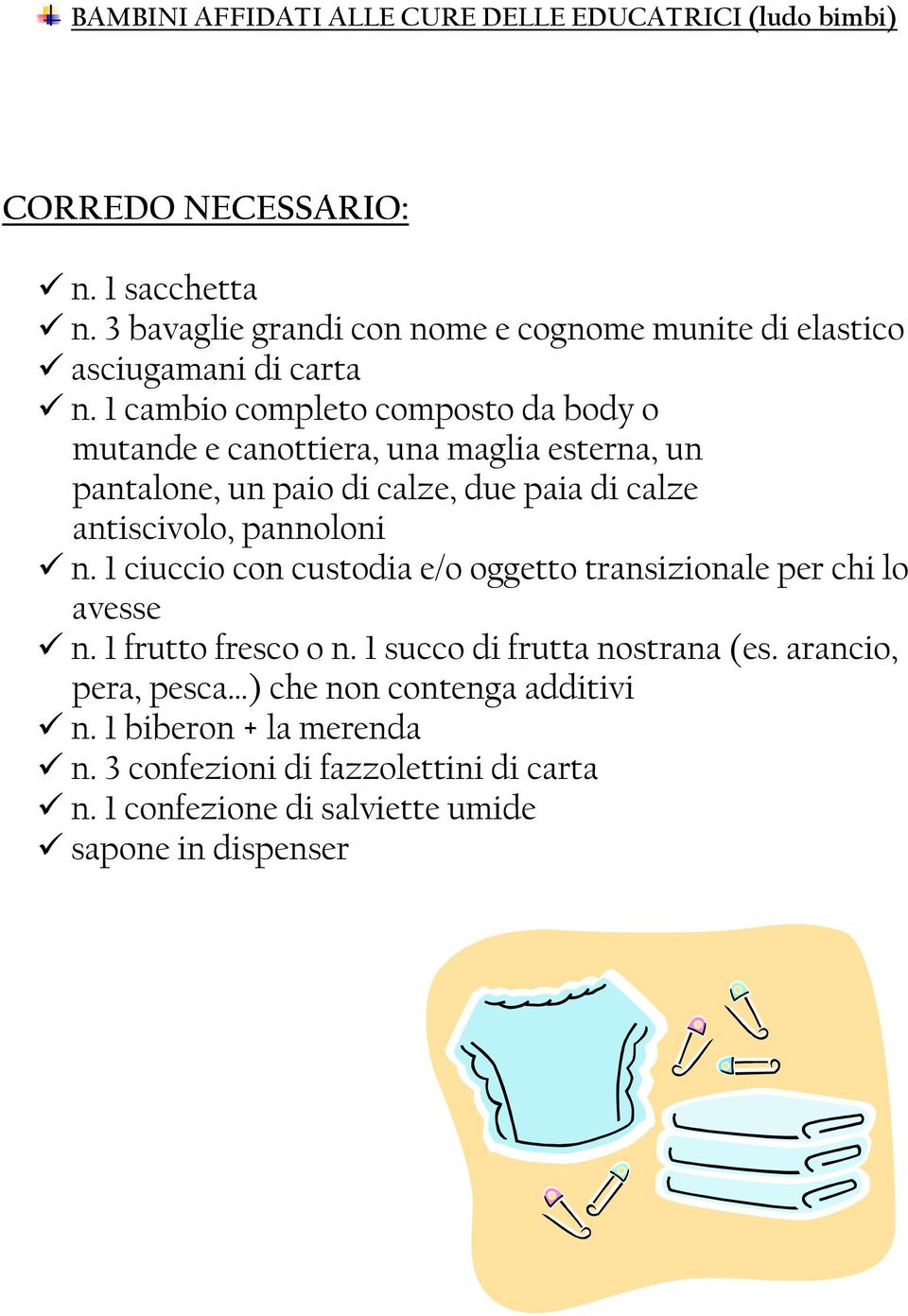 1 cambio completo composto da body o mutande e canottiera, una maglia esterna, un pantalone, un paio di calze, due paia di calze antiscivolo, pannoloni n.