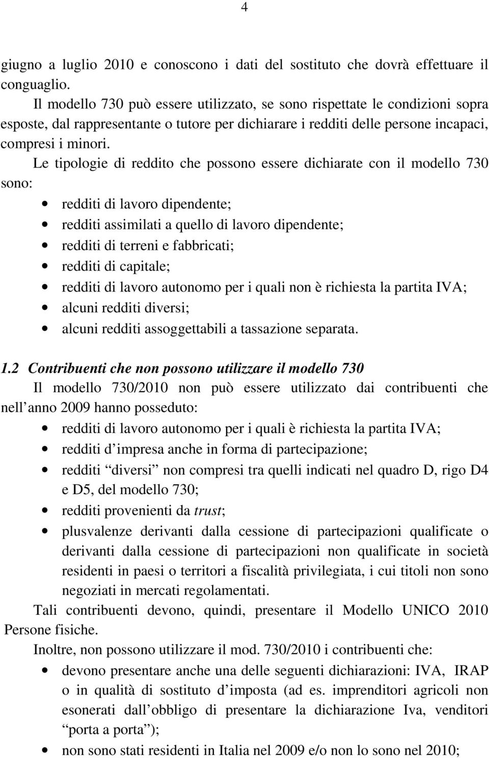 Le tipologie di reddito che possono essere dichiarate con il modello 730 sono: redditi di lavoro dipendente; redditi assimilati a quello di lavoro dipendente; redditi di terreni e fabbricati; redditi