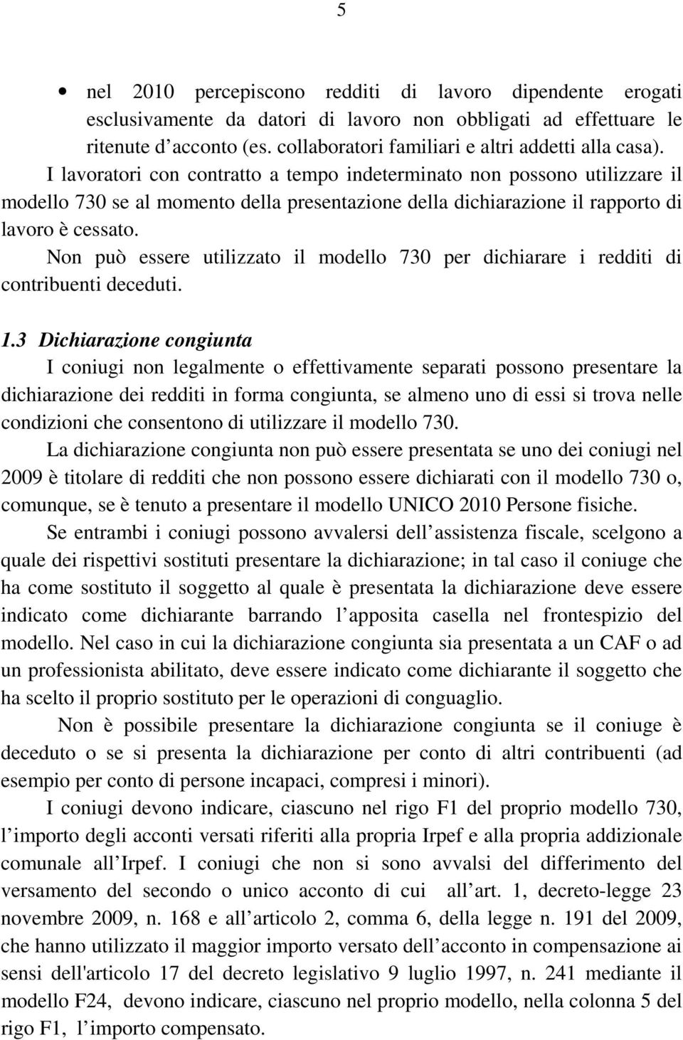 I lavoratori con contratto a tempo indeterminato non possono utilizzare il modello 730 se al momento della presentazione della dichiarazione il rapporto di lavoro è cessato.