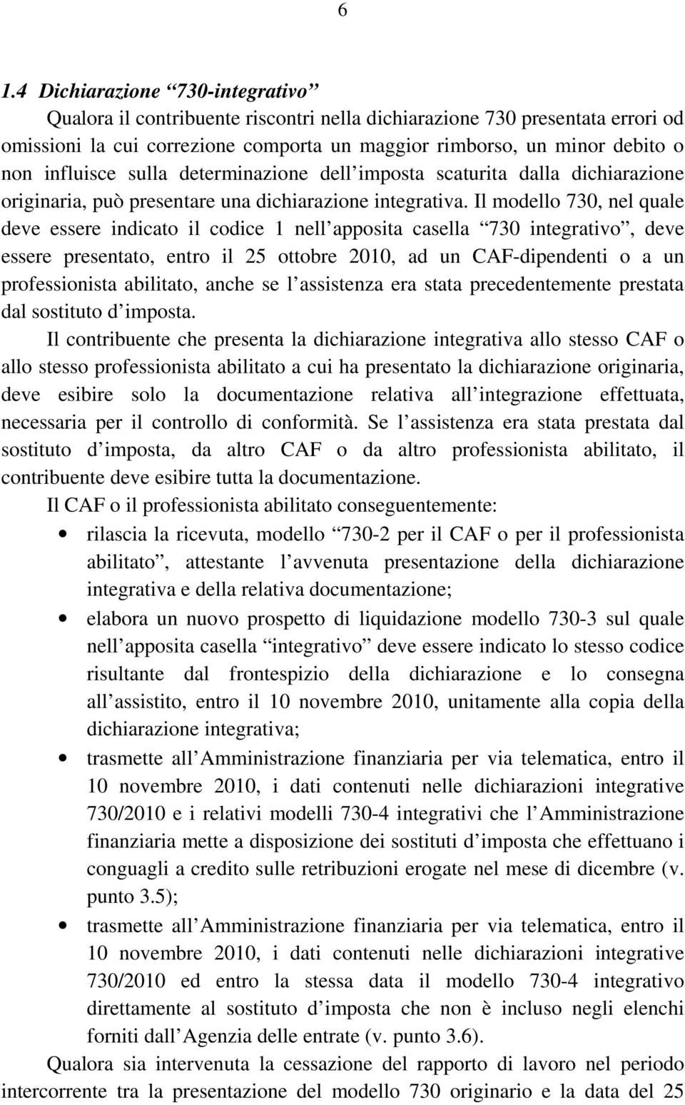 Il modello 730, nel quale deve essere indicato il codice 1 nell apposita casella 730 integrativo, deve essere presentato, entro il 25 ottobre 2010, ad un CAF-dipendenti o a un professionista