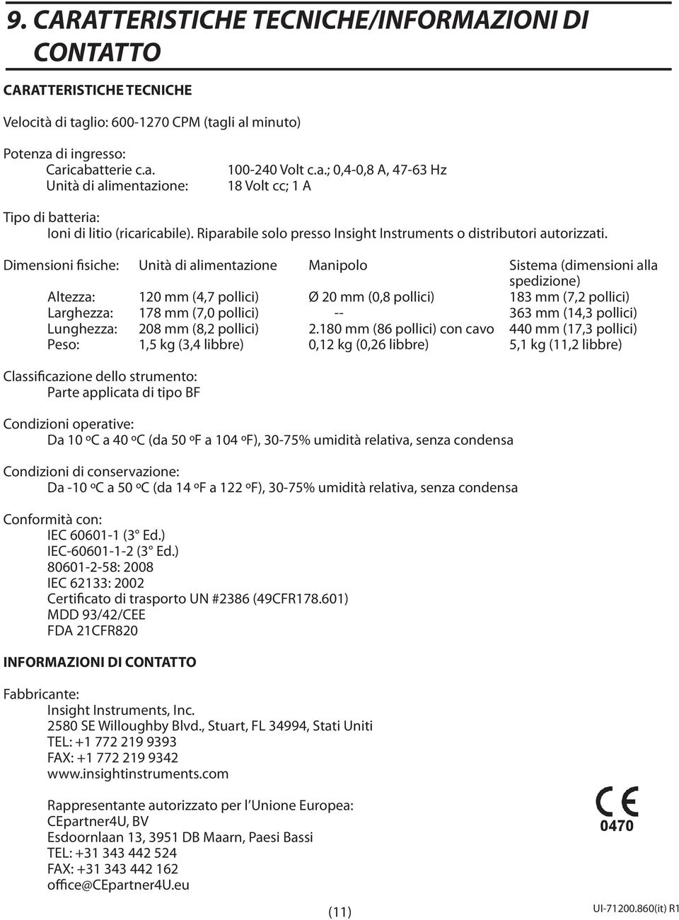 Dimensioni fisiche: Unità di alimentazione Manipolo Sistema (dimensioni alla spedizione) Altezza: 120 mm (4,7 pollici) Ø 20 mm (0,8 pollici) 183 mm (7,2 pollici) Larghezza: 178 mm (7,0 pollici) --