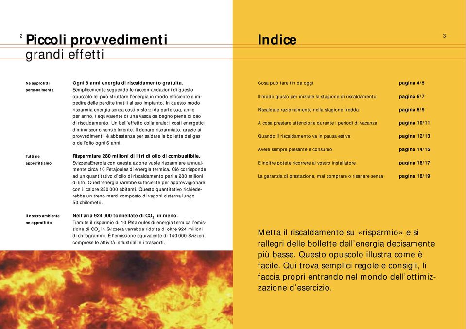 In questo modo risparmia energia senza costi o sforzi da parte sua, anno per anno, l equivalente di una vasca da bagno piena di olio di riscaldamento.