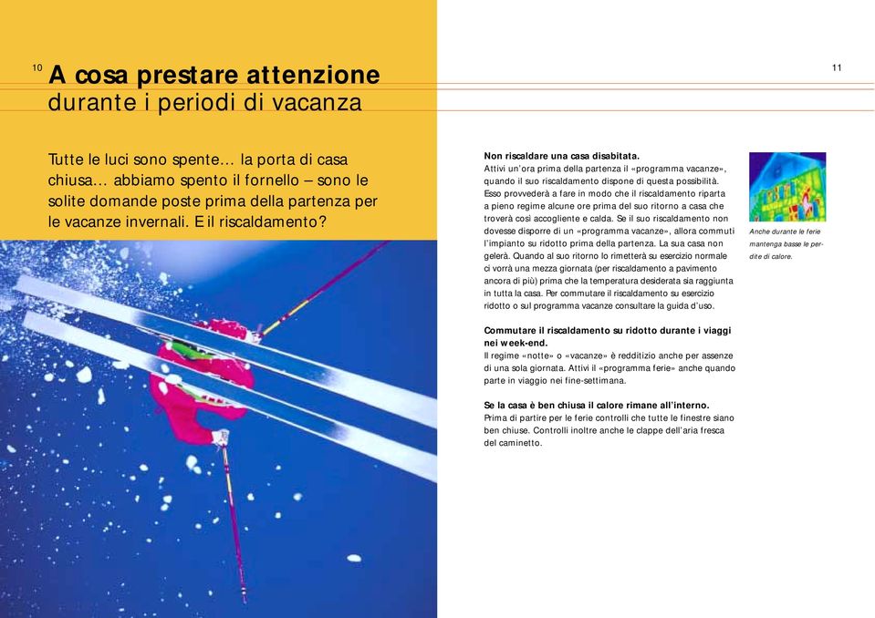 Esso provvederà a fare in modo che il riscaldamento riparta a pieno regime alcune ore prima del suo ritorno a casa che troverà così accogliente e calda.