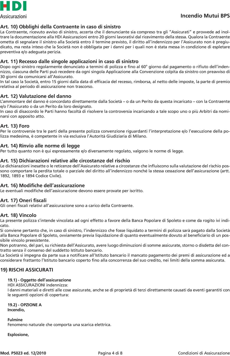 Qualora la Contraente ometta di segnalare il sinistro alla Società entro il termine previsto, il diritto all indennizzo per l Assicurato non è pregiudicato, ma resta inteso che la Società non è