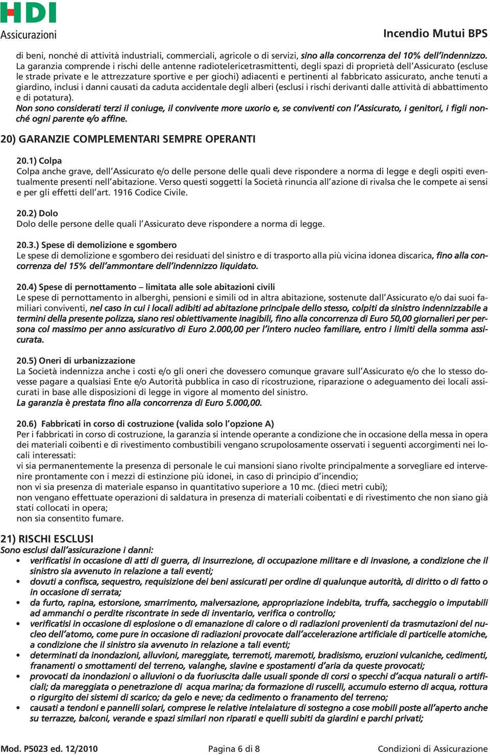 pertinenti al fabbricato assicurato, anche tenuti a giardino, inclusi i danni causati da caduta accidentale degli alberi (esclusi i rischi derivanti dalle attività di abbattimento e di potatura).