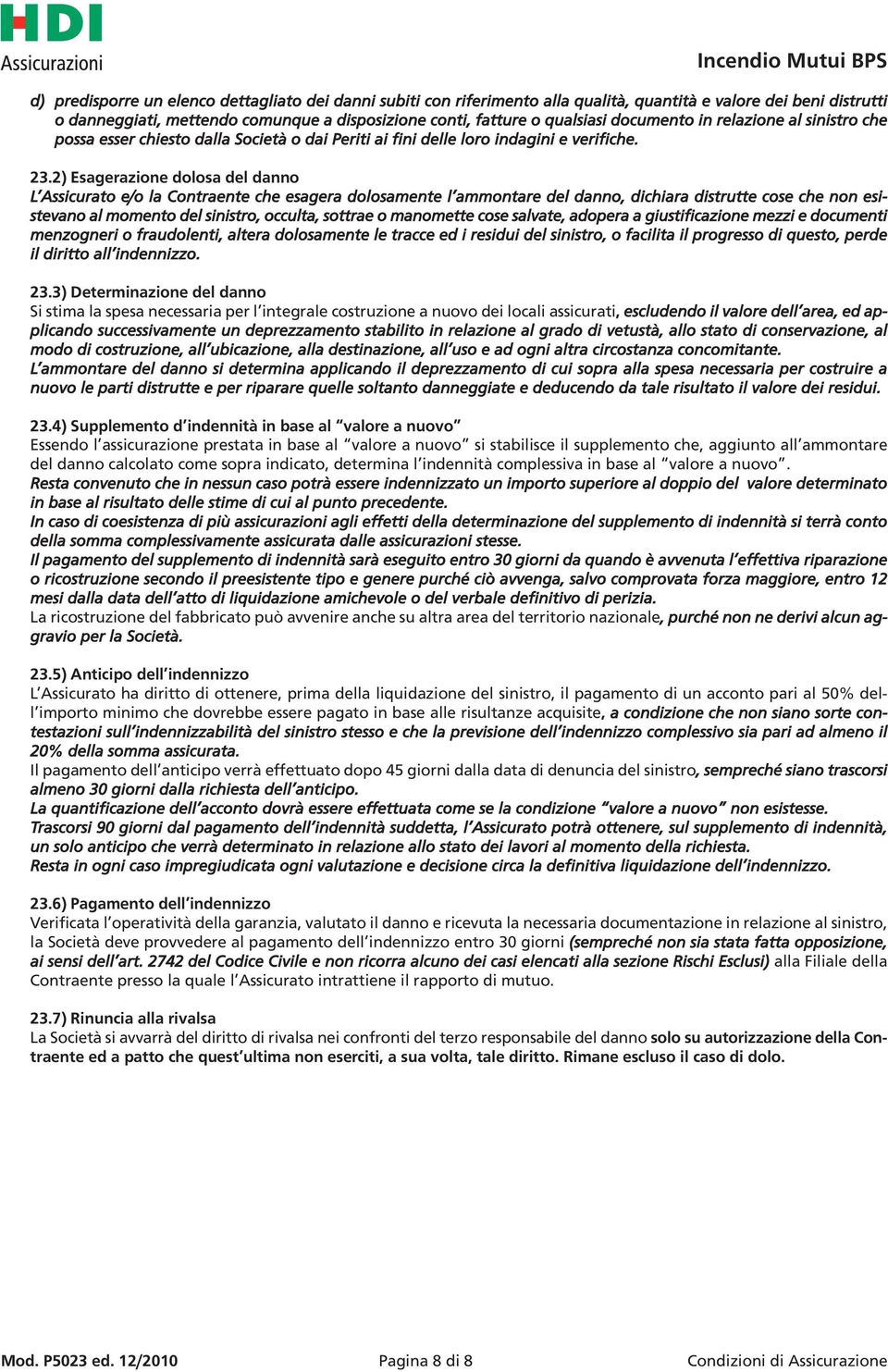 2) Esagerazione dolosa del danno L Assicurato e/o la Contraente che esagera dolosamente l ammontare del danno, dichiara distrutte cose che non esistevano al momento del sinistro, occulta, sottrae o