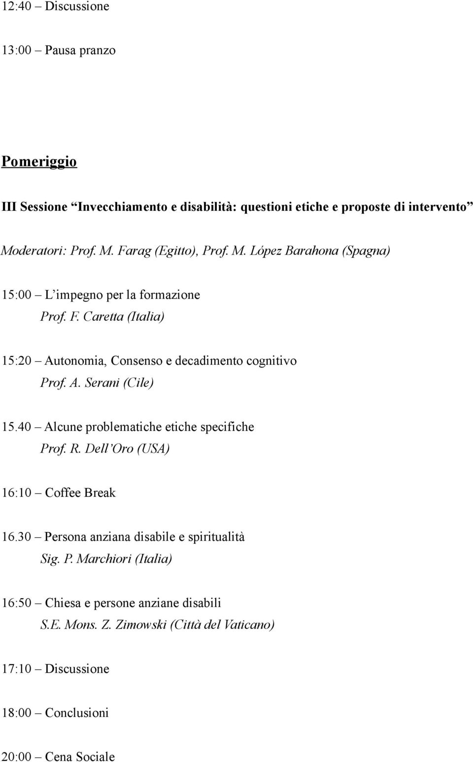 40 Alcune problematiche etiche specifiche Prof. R. Dell Oro (USA) 16:10 Coffee Break 16.30 Persona anziana disabile e spiritualità Sig. P. Marchiori (Italia) 16:50 Chiesa e persone anziane disabili S.