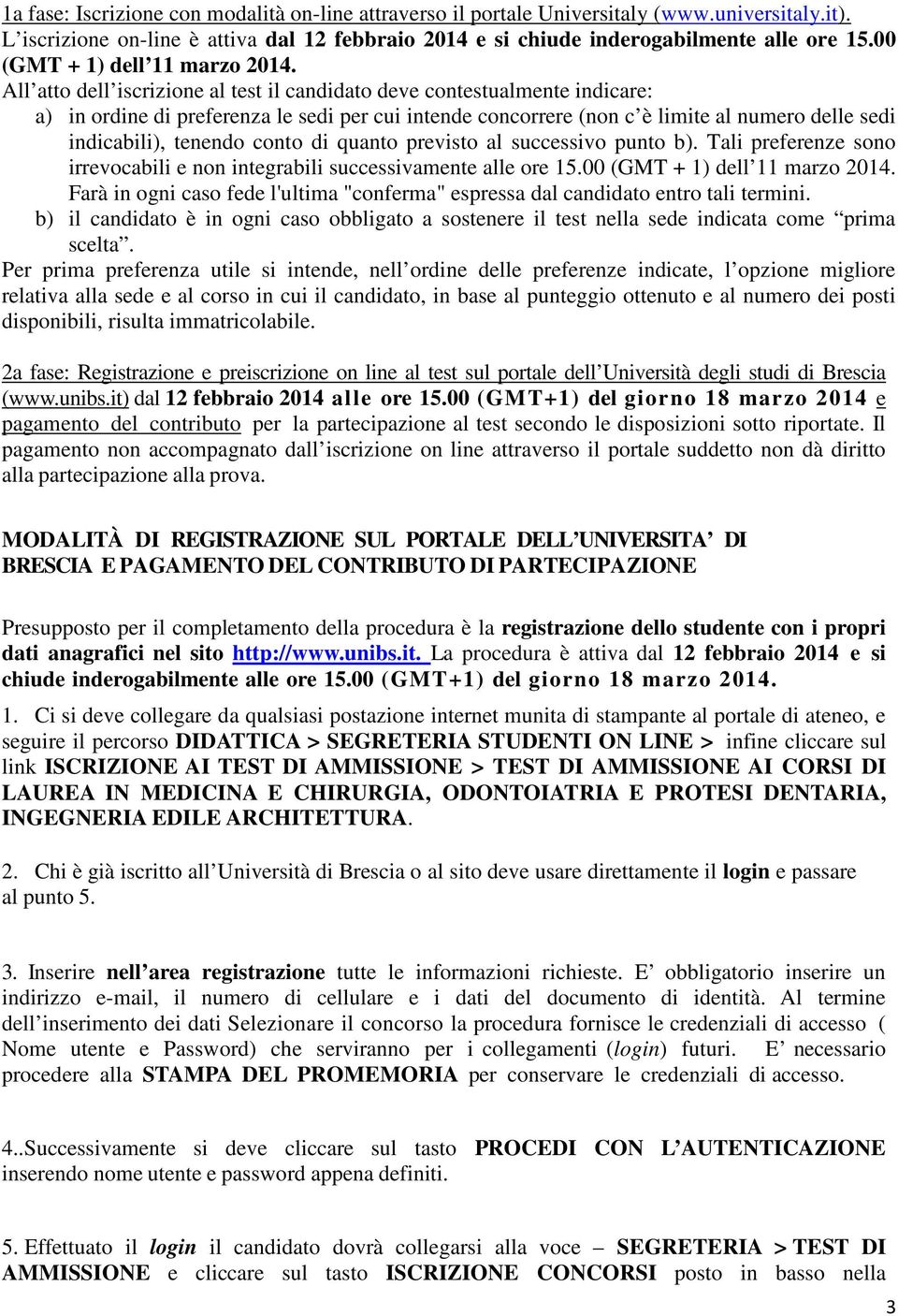 All atto dell iscrizione al test il candidato deve contestualmente indicare: a) in ordine di preferenza le sedi per cui intende concorrere (non c è limite al numero delle sedi indicabili), tenendo