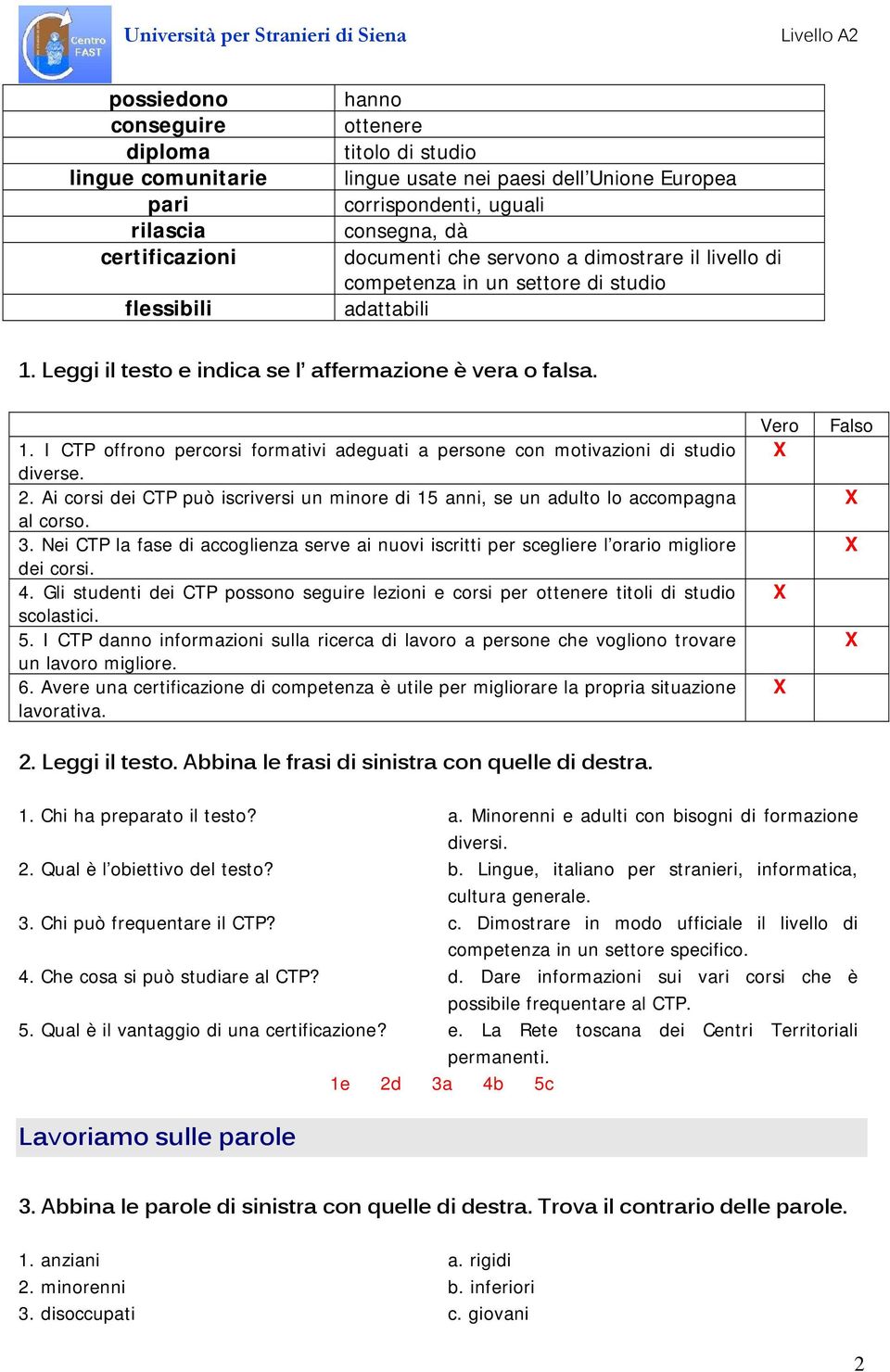 2. Ai corsi dei CTP può iscriversi un minore di 15 anni, se un adulto lo accompagna al corso. 3. Nei CTP la fase di accoglienza serve ai nuovi iscritti per scegliere l orario migliore dei corsi. 4.