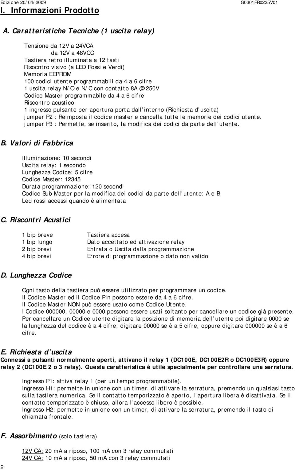 programmabili da 4 a 6 cifre 1 uscita relay N/O e N/C con contatto 8A @ 250V Codice aster programmabile da 4 a 6 cifre Riscontro acustico 1 ingresso pulsante per apertura porta dall interno