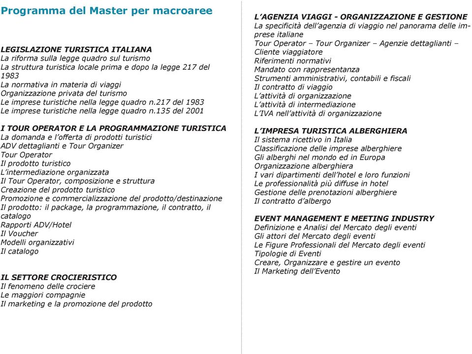 135 del 2001 I TOUR OPERATOR E LA PROGRAMMAZIONE TURISTICA La domanda e l offerta di prodotti turistici ADV dettaglianti e Tour Organizer Tour Operator Il prodotto turistico L intermediazione